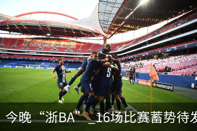 今晚“浙BA” 16场比赛蓄势待发！（附7月24日赛况）