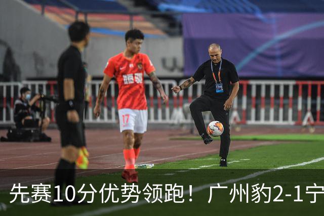 先赛10分优势领跑！广州豹2-1宁波三连胜 刘斌补时绝杀卡马拉传射