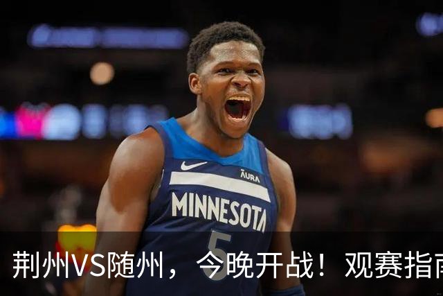 荆州VS随州，今晚开战！观赛指南请收藏